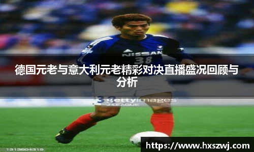 德国元老与意大利元老精彩对决直播盛况回顾与分析