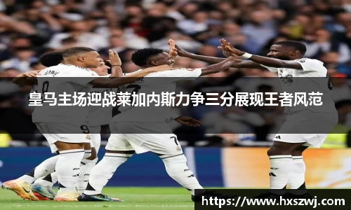 皇马主场迎战莱加内斯力争三分展现王者风范