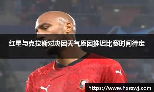 红星与克拉斯对决因天气原因推迟比赛时间待定