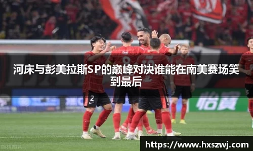 河床与彭美拉斯SP的巅峰对决谁能在南美赛场笑到最后