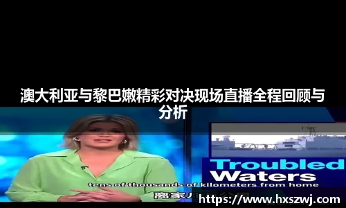 澳大利亚与黎巴嫩精彩对决现场直播全程回顾与分析