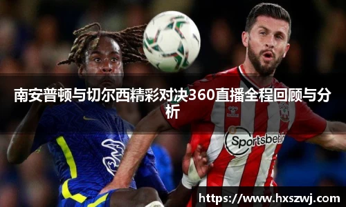 南安普顿与切尔西精彩对决360直播全程回顾与分析